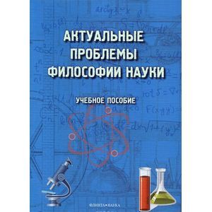 Актуальные проблемы философии науки. Учебное пособие Актуальные проблемы философии науки. Учебное пособие