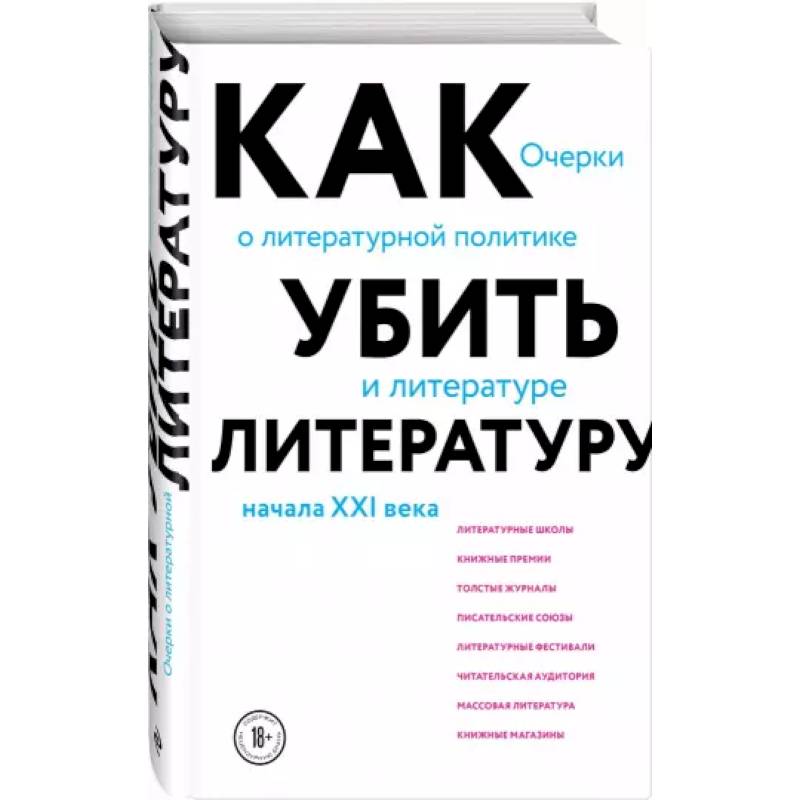 Как убить литературу. Очерки о литературной политике и литературе начала 21 века Как убить литературу. Очерки о литературной политике и литературе начала 21 века