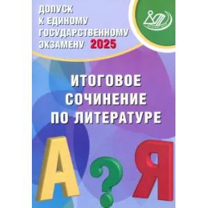 Допуск к ЕГЭ 2025 Итоговое сочинение по литературе Допуск к ЕГЭ 2025 Итоговое сочинение по литературе