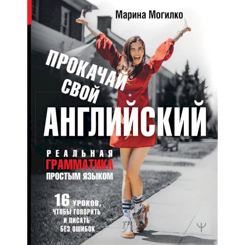 Прокачай свой английский. Реальная грамматика простым языком.16 уроков, чтобы говорить и писать без ошибок Прокачай свой английский. Реальная грамматика простым языком.16 уроков, чтобы говорить и писать без ошибок
