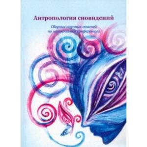 Антропология сновидений. Сборник научных статей по материалам конференции Антропология сновидений. Сборник научных статей по материалам конференции