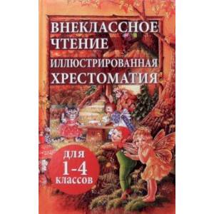 Внеклассное чтение. Иллюстрированная хрестоматия для 1-4 классов Внеклассное чтение. Иллюстрированная хрестоматия для 1-4 классов