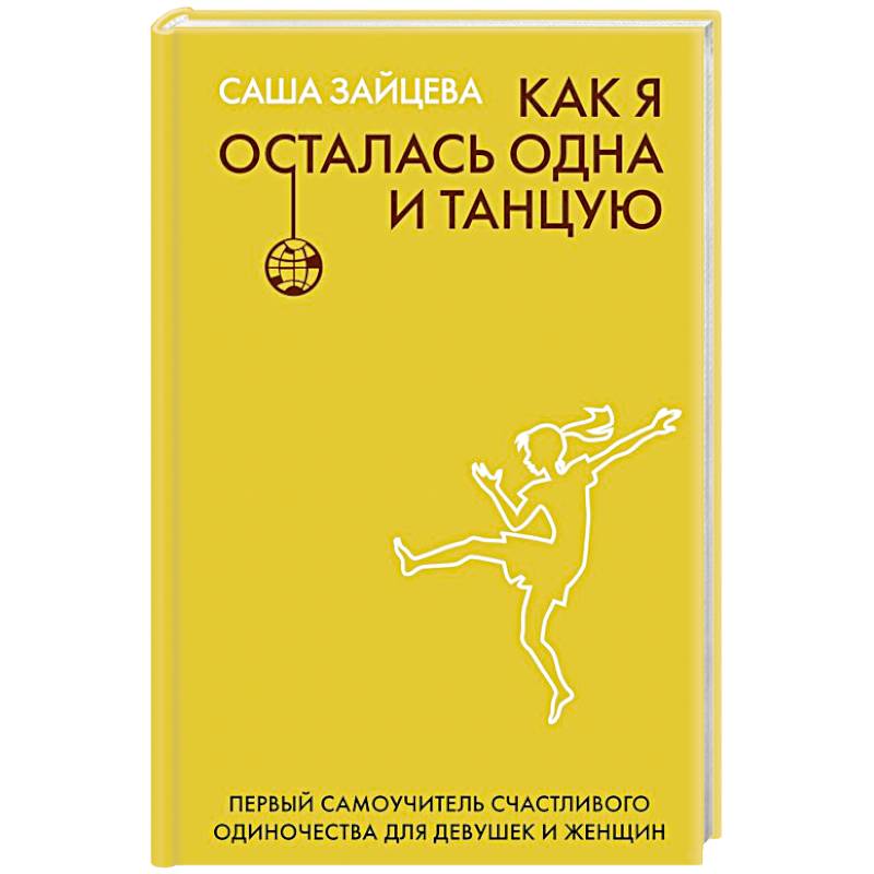 Как я осталась одна и танцую: самоучитель по счастливому одиночеству для девушек и женщин Как я осталась одна и танцую: самоучитель по счастливому одиночеству для девушек и женщин