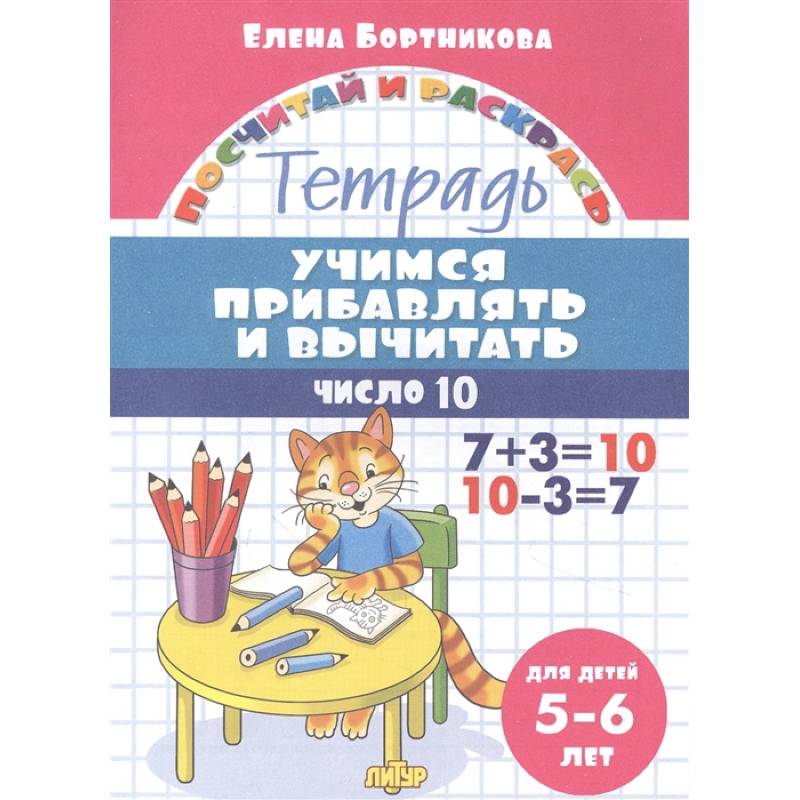 Учимся прибавлять и вычитать.Число 10. Тетрадь для детей 5-6 лет Учимся прибавлять и вычитать.Число 10. Тетрадь для детей 5-6 лет