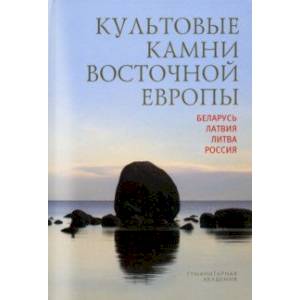 Культовые камни Восточной Европы. Беларусь, Латвия, Литва, Россия Культовые камни Восточной Европы. Беларусь, Латвия, Литва, Россия