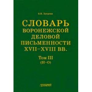 Словарь воронежской деловой письменности XVII-XVIII вв. Том 3. Н-О Словарь воронежской деловой письменности XVII-XVIII вв. Том 3. Н-О