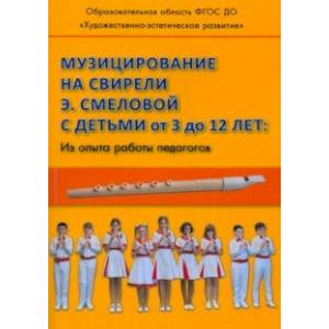 Музицирование на свирели Э. Смеловой с детьми от 3 до 12 лет. Из опыта работы педагогов Музицирование на свирели Э. Смеловой с детьми от 3 до 12 лет. Из опыта работы педагогов