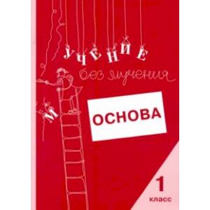 Учение без мучения. Основа. 1 класс. Тетрадь для младших школьников Учение без мучения. Основа. 1 класс. Тетрадь для младших школьников