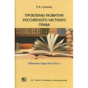 Проблемы развития российского частного права. Избранные труды 2018-2023 гг. Проблемы развития российского частного права. Избранные труды 2018-2023 гг.