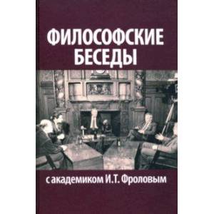 Философские беседы с академиком И.Т. Фроловым Философские беседы с академиком И.Т. Фроловым