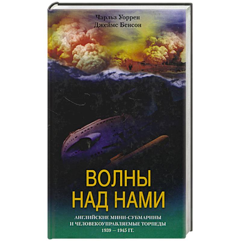 Волны над нами. Английские мини-субмарины и человекоуправляемые торпеды 1939 - 1945 гг. Волны над нами. Английские мини-субмарины и человекоуправляемые торпеды 1939 - 1945 гг.