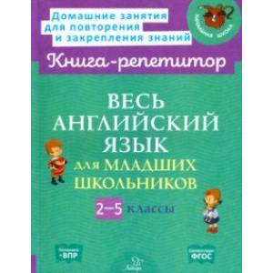 Весь английский язык для младших школьников. 2-5 классы. ФГОС Весь английский язык для младших школьников. 2-5 классы. ФГОС