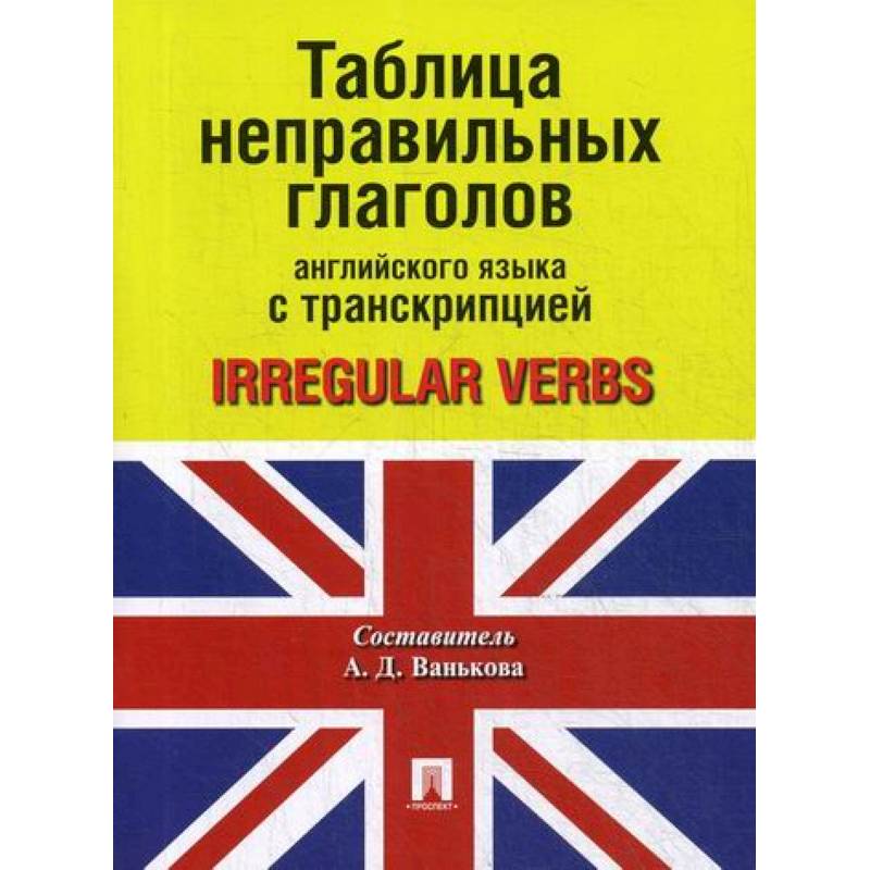 Таблица неправильных глаголов английского языка с транскрипцией / Irregular Verbs Таблица неправильных глаголов английского языка с транскрипцией / Irregular Verbs