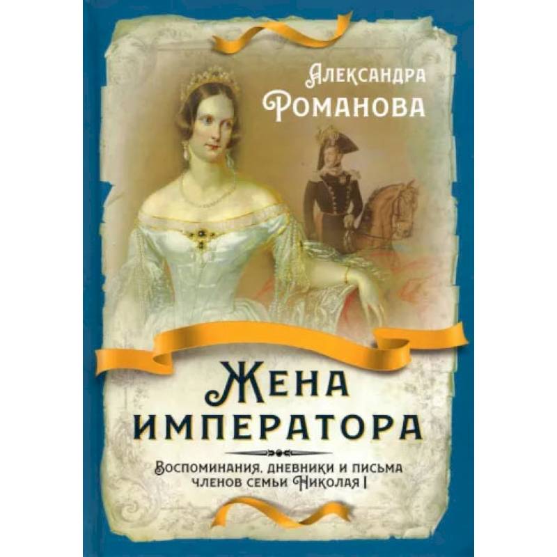 Жена императора. Воспоминания, дневники и письма членов семьи Николая I Жена императора. Воспоминания, дневники и письма членов семьи Николая I