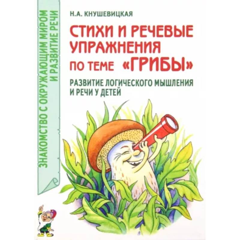 Стихи и речевые упражнения по теме 'Грибы'. Развитие логического мышления и речи у детей Стихи и речевые упражнения по теме 'Грибы'. Развитие логического мышления и речи у детей