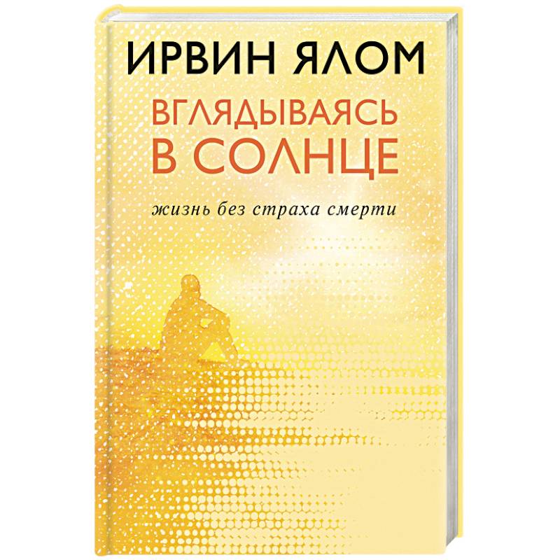 Вглядываясь в солнце. Жизнь без страха смерти Вглядываясь в солнце. Жизнь без страха смерти