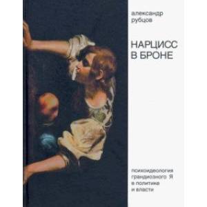 Нарцисс в броне. Психоидеология «грандиозного Я» в политике и власти Нарцисс в броне. Психоидеология «грандиозного Я» в политике и власти