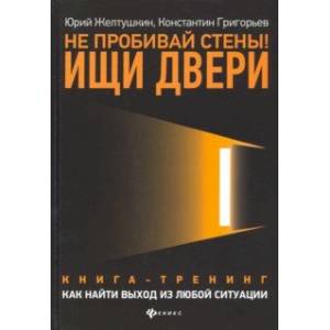 Не пробивай стены! Ищи двери. Как найти выход из любой ситуации. Книга-тренинг Не пробивай стены! Ищи двери. Как найти выход из любой ситуации. Книга-тренинг