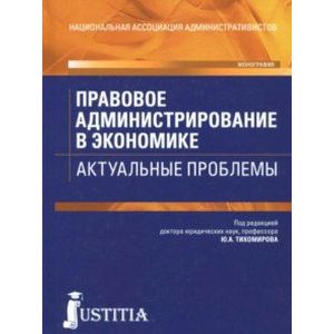 Правовое администрирование в экономике. Актуальные проблемы. Монография Правовое администрирование в экономике. Актуальные проблемы. Монография
