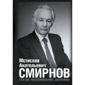 Мстислав Анатольевич Смирнов. Статьи. Воспоминания. Дневники Мстислав Анатольевич Смирнов. Статьи. Воспоминания. Дневники
