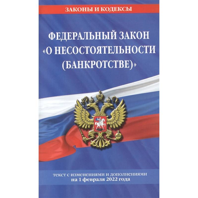 Федеральный закон 'О несостоятельности (банкротстве)': текст с изменениями и дополнениями на 1 февраля 2022 года Федеральный закон 'О несостоятельности (банкротстве)': текст с изменениями и дополнениями на 1 февраля 2022 года