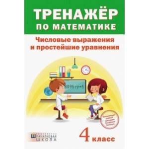 Тренажёр по математике. 4 класс. Числовые выражения и простейшие уравнения Тренажёр по математике. 4 класс. Числовые выражения и простейшие уравнения