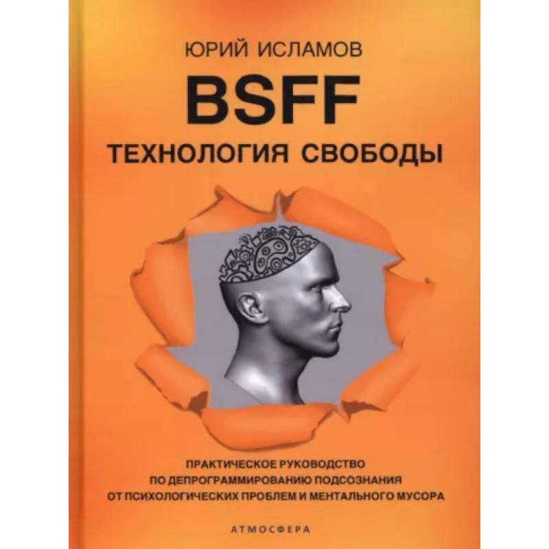 BSFF. Технология свободы. Практическое руководство по депрограммированию подсознания от психологических проблем и ментального мусора BSFF. Технология свободы. Практическое руководство по депрограммированию подсознания от психологических проблем и ментального мусора