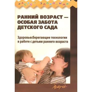 Ранний возраст - особая забота детского сада. Здоровьесберегающие технологии в работе с детьми раннего возраста