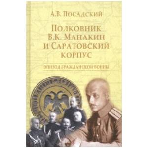 Полковник В.К. Манакин и Саратовский корпус. Эпизод гражданской войны Полковник В.К. Манакин и Саратовский корпус. Эпизод гражданской войны