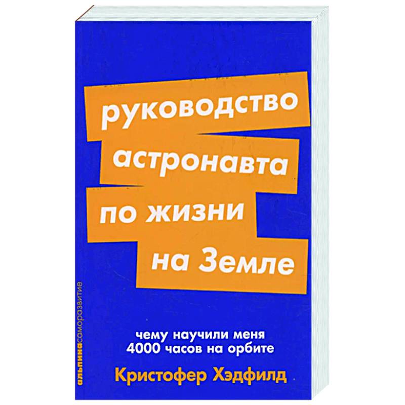 Руководство астронавта по жизни на Земле. Чему научили меня 4000 часов на орбите Руководство астронавта по жизни на Земле. Чему научили меня 4000 часов на орбите
