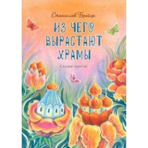 Из чего вырастают храмы. Сказки-притчи Из чего вырастают храмы. Сказки-притчи
