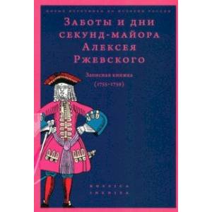 Заботы и дни секунд-майора Алексея Ржевского. Записная книжка (1755–1759) Заботы и дни секунд-майора Алексея Ржевского. Записная книжка (1755–1759)