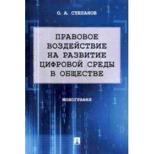 Правовое воздействие на развитие цифровой среды в обществе. Монография Правовое воздействие на развитие цифровой среды в обществе. Монография