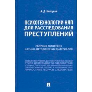 Психотехнологии НЛП для расследования преступлений. Сборник авторских научно-методических материалов Психотехнологии НЛП для расследования преступлений. Сборник авторских научно-методических материалов