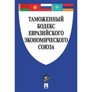 Таможенный кодекс Евразийского экономического союза Таможенный кодекс Евразийского экономического союза