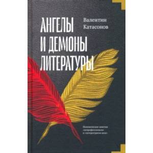 Ангелы и демоны литературы. Полемические заметки 'непрофессионала' о 'литературном цехе'