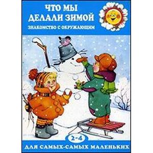 Что мы делали зимой. Ознакомление с окружающим. Для детей 2-4 лет