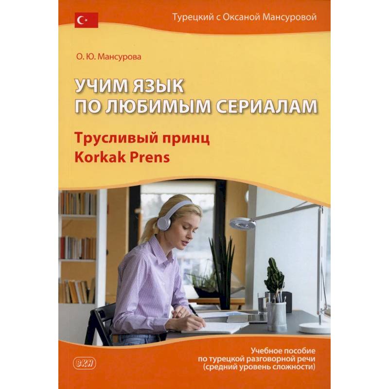 Учим язык по любимым сериалам. Трусливый принц = Korkak Prens: Учебное пособие по турецкой разговорной речи. 3-е издание, испр. и доп. Учим язык по любимым сериалам. Трусливый принц = Korkak Prens: Учебное пособие по турецкой разговорной речи. 3-е издание, испр. и доп.