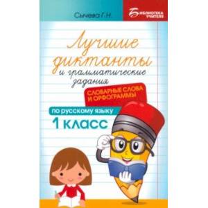Лучшие диктанты и грамматические задания по русскому языку. 1 класс. Словарные слова и орфограммы Лучшие диктанты и грамматические задания по русскому языку. 1 класс. Словарные слова и орфограммы