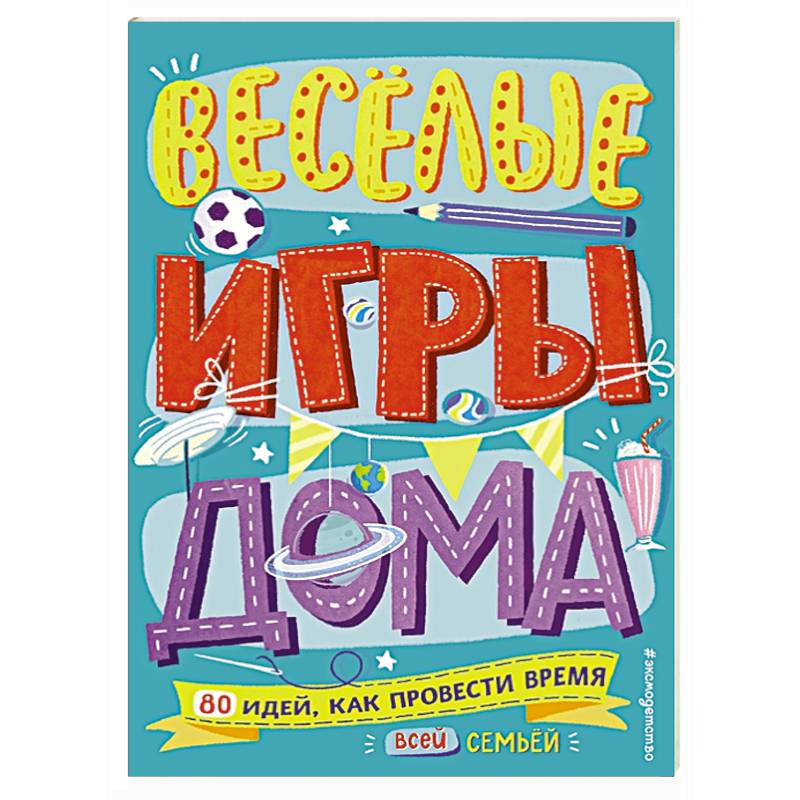 Весёлые игры дома. 80 идей, как провести время всей семьей