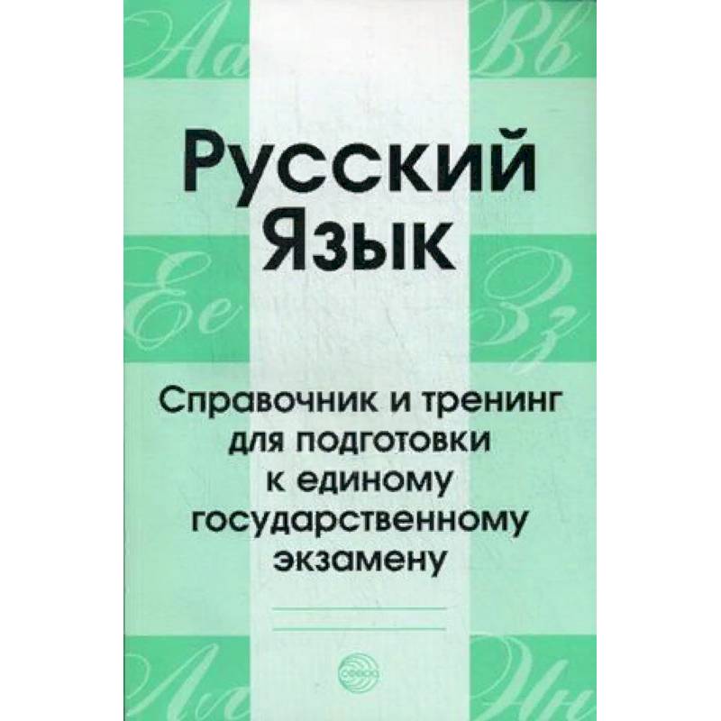 Русский язык. Справочник и тренинг для подготовки к единому государственному экзамену. Учебно-справочное пособие Русский язык. Справочник и тренинг для подготовки к единому государственному экзамену. Учебно-справочное пособие