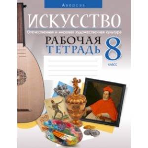 Искусство. Отечественная и мировая художественная культура. 8 класс. Рабочая тетрадь Искусство. Отечественная и мировая художественная культура. 8 класс. Рабочая тетрадь