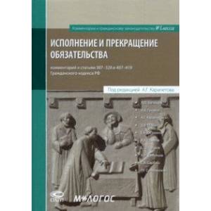 Исполнение и прекращение обязательства. Комментарий к статьям 307–328 и 407–419 Гражданского кодекса Исполнение и прекращение обязательства. Комментарий к статьям 307–328 и 407–419 Гражданского кодекса
