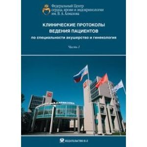Клинические протоколы ведения пациентов по специальности акушерство и гинекологии. Часть 1 Клинические протоколы ведения пациентов по специальности акушерство и гинекологии. Часть 1