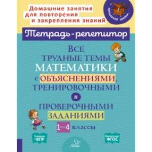 Математика. 1-4 классы. Все трудные темы с объяснениями, тренировочными и проверочными заданиями Математика. 1-4 классы. Все трудные темы с объяснениями, тренировочными и проверочными заданиями