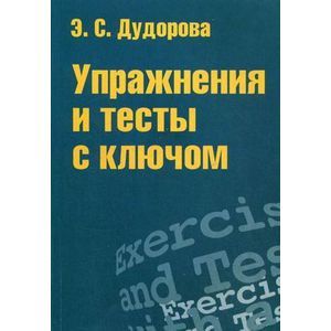 Упражнения и тесты с ключом. Приложение к пособию 'Практический курс разговорного английского языка' Упражнения и тесты с ключом. Приложение к пособию 'Практический курс разговорного английского языка'