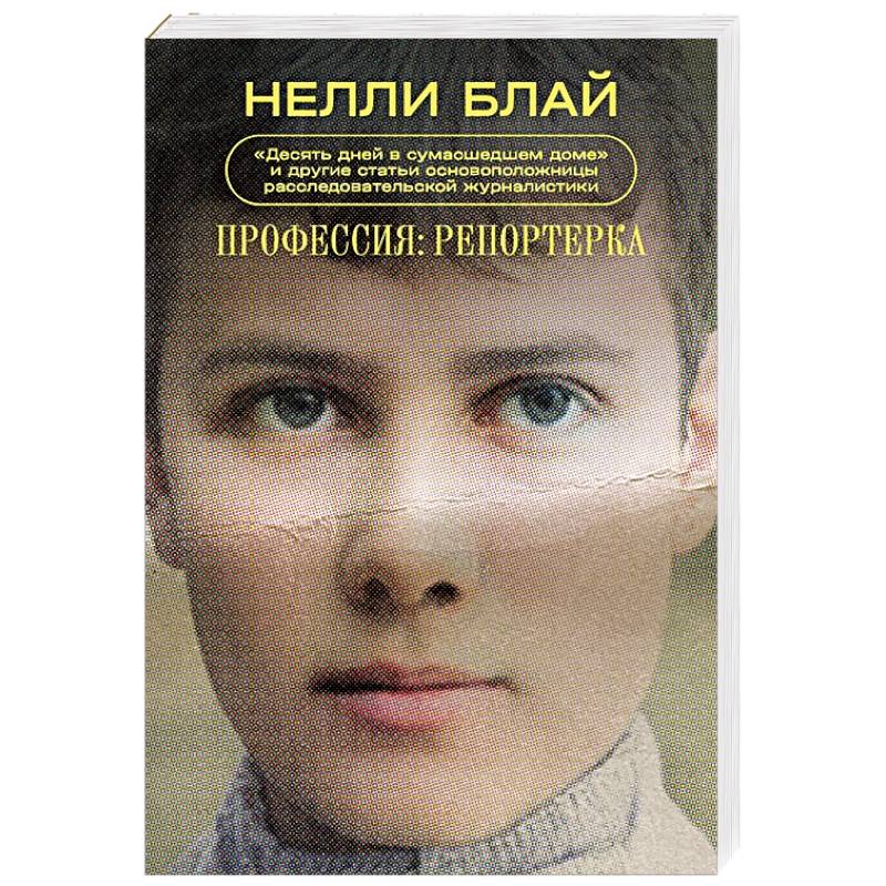Профессия: репортерка. 'Десять дней в сумасшедшем доме' и другие статьи основоположницы расследовательской журналистики Профессия: репортерка. 'Десять дней в сумасшедшем доме' и другие статьи основоположницы расследовательской журналистики