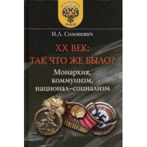 XX век. Так что же было? Монархия, коммунизм, национал-социализм XX век. Так что же было? Монархия, коммунизм, национал-социализм