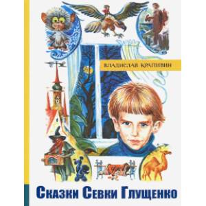 Сказки Севки Глущенко. Иллюстрированная библиотека фантастики и приключений Сказки Севки Глущенко. Иллюстрированная библиотека фантастики и приключений