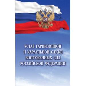Устав гарнизонной и караульной служб Вооруженных Сил Российской Федерации Устав гарнизонной и караульной служб Вооруженных Сил Российской Федерации